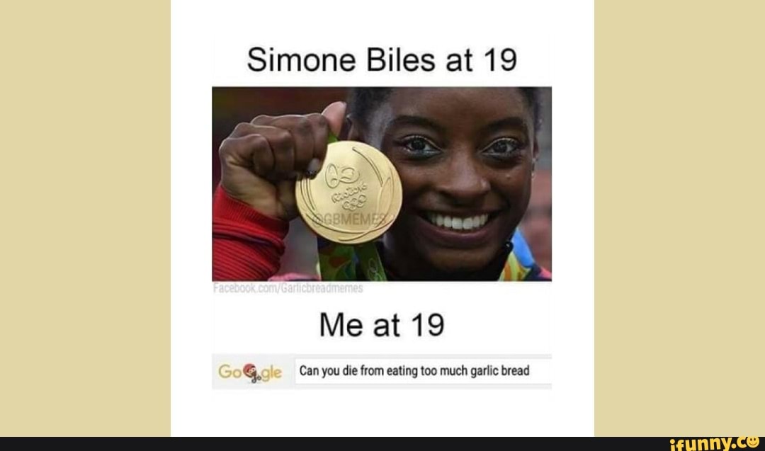 Simone Biles at 19 Me at 19 Can you die from eating too much garlic