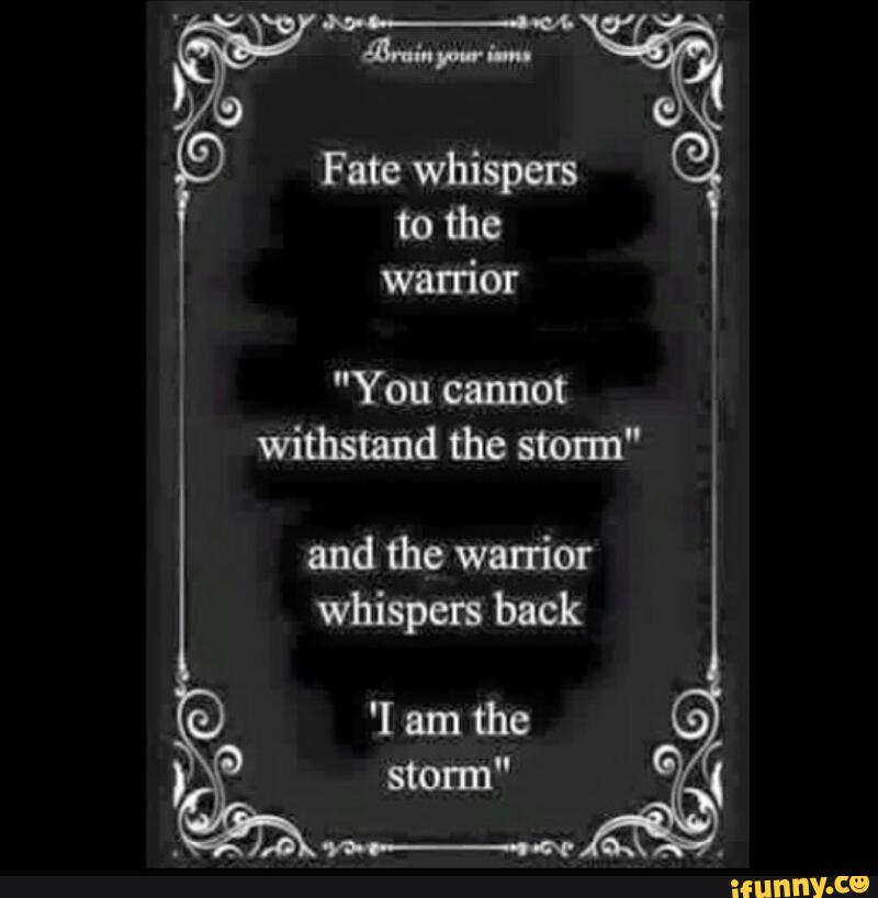 Fate Whispers To The Warrior You Cannot Withstand Storm And The Warrior I Am The