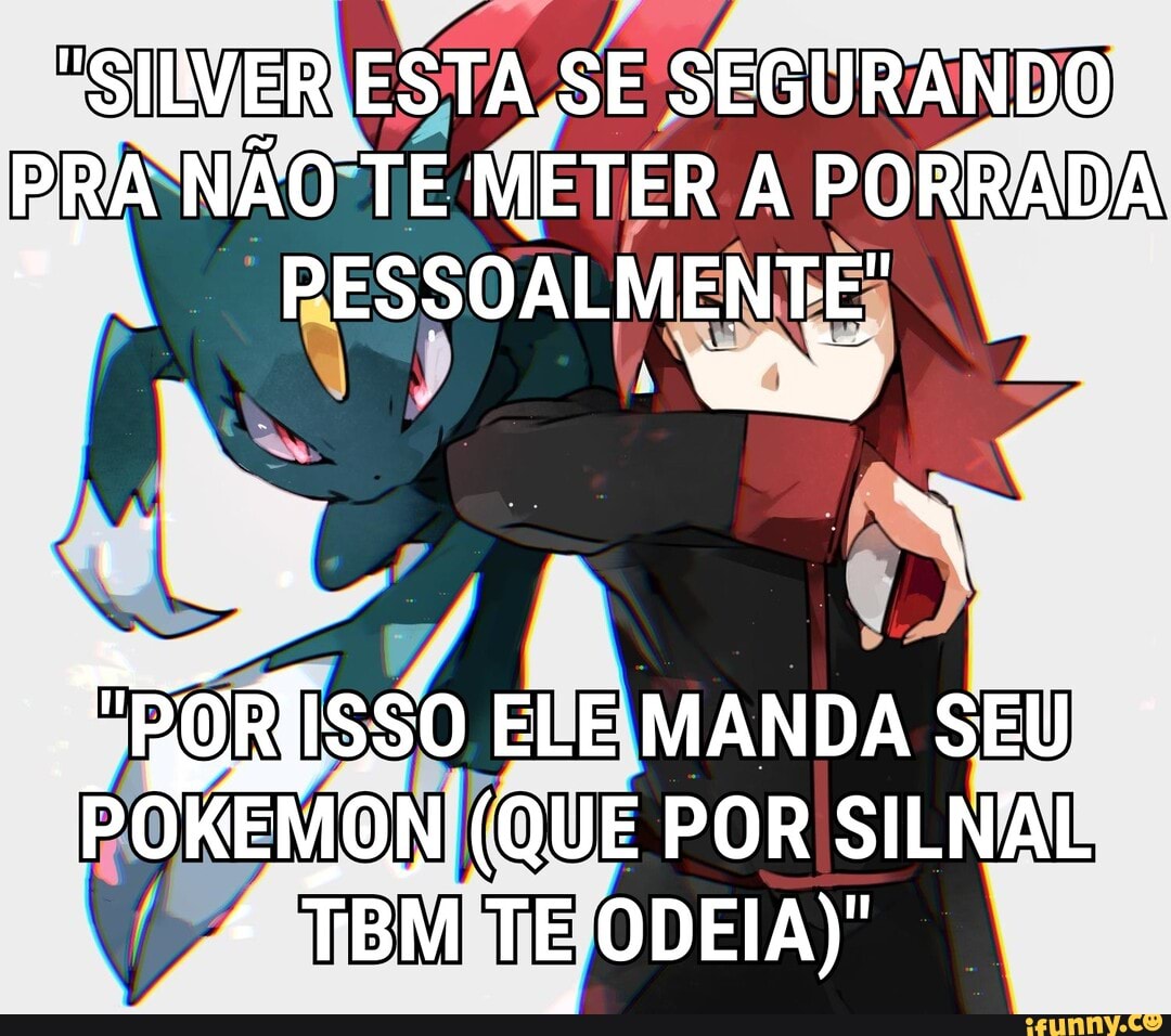ESTIVER ESTA SE SEGURANDO PRA NÃO TE METER A PORRADA PESSOALMENTE'
I "DOR ISSO ELE MANDA SEU PORE MON (QUE POR SILNAL TBM TE ODEIA)'