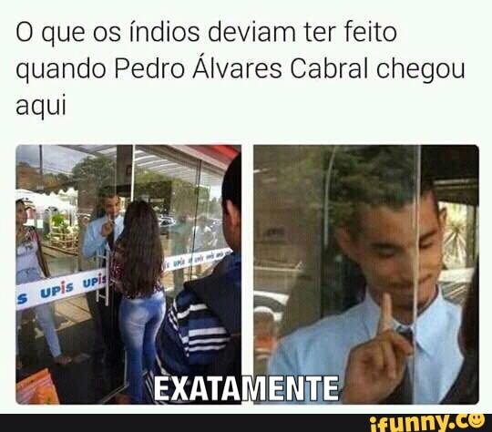 O que os índios deviam ter feito
quando Pedro Álvares Cabral chegou
aqui
q
EXATAMENTE