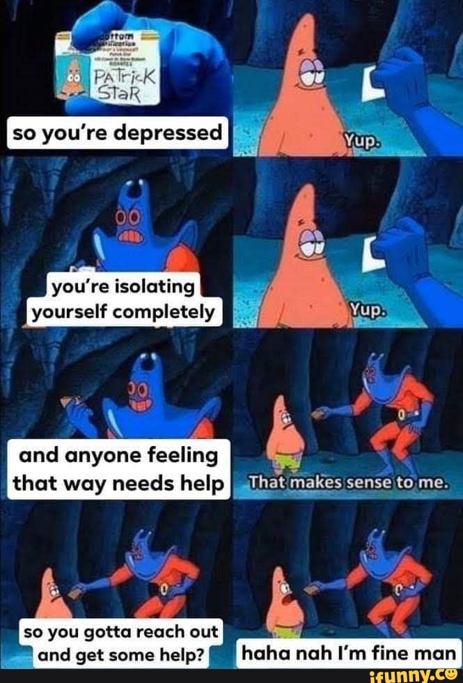 and
anyone feeling
that way needs help
so you gotta reach out
PB and get some help? haha nah I'm fine man