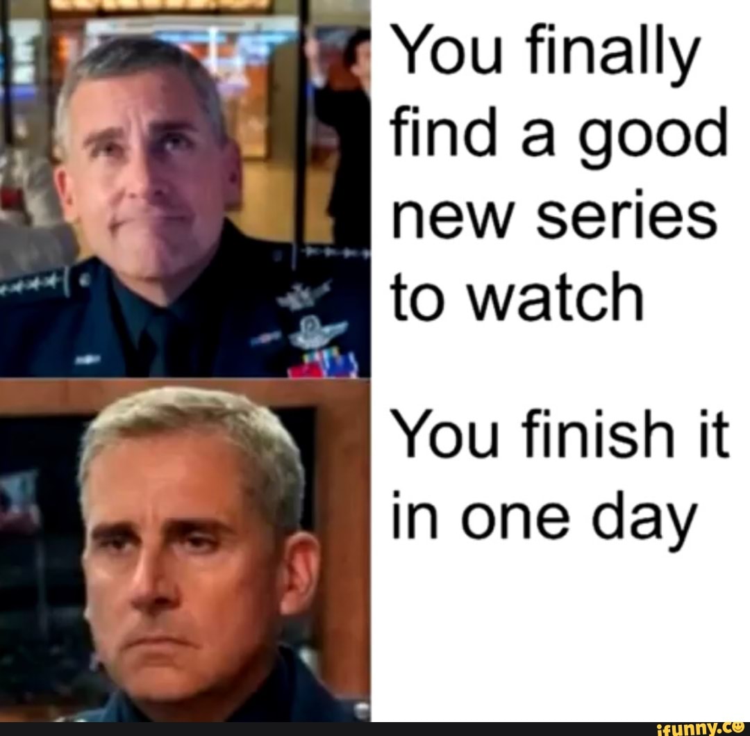 You finally
find a good
new series
y
to watch
É
You finish it
in one day