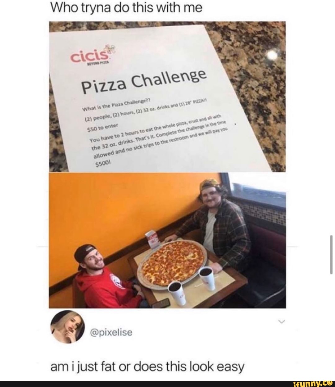 Who tryna do this with me
cicis"
pizza
Challenge
@pixelise
am
i
just fat or does this look easy