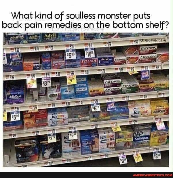 What kind of soulless monster puts back pain remedies on the bottom shelf?