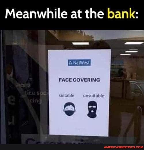 Meanwhile at the bank:
FACE COVERING
