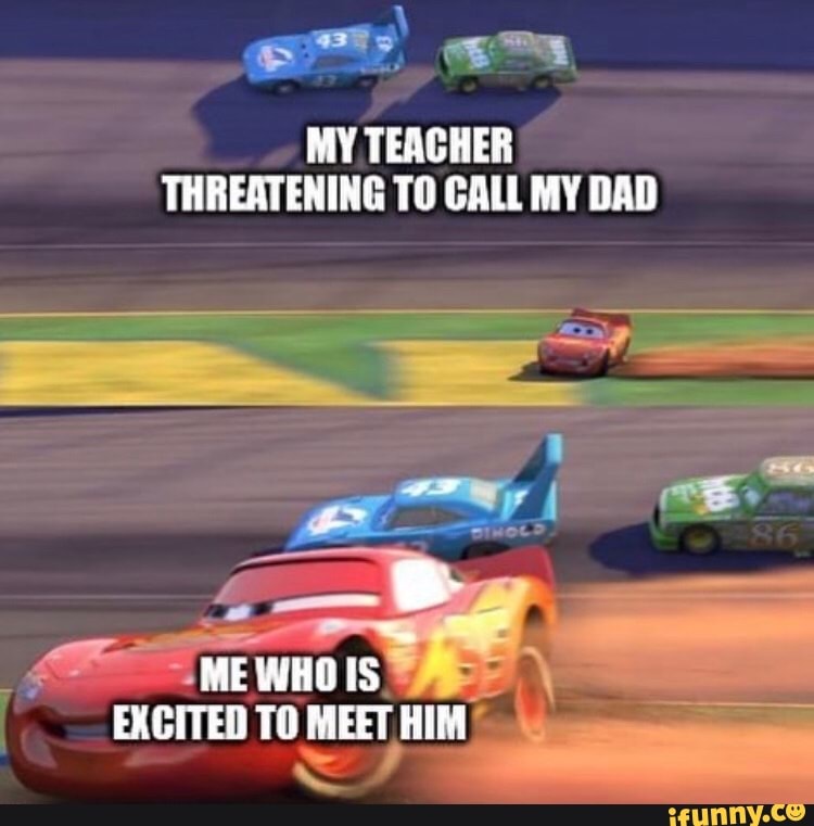 gm
MY TEACHER THREATENING TO CALL MY DAD
ME WHOIS EXCITED TO MEET HIM