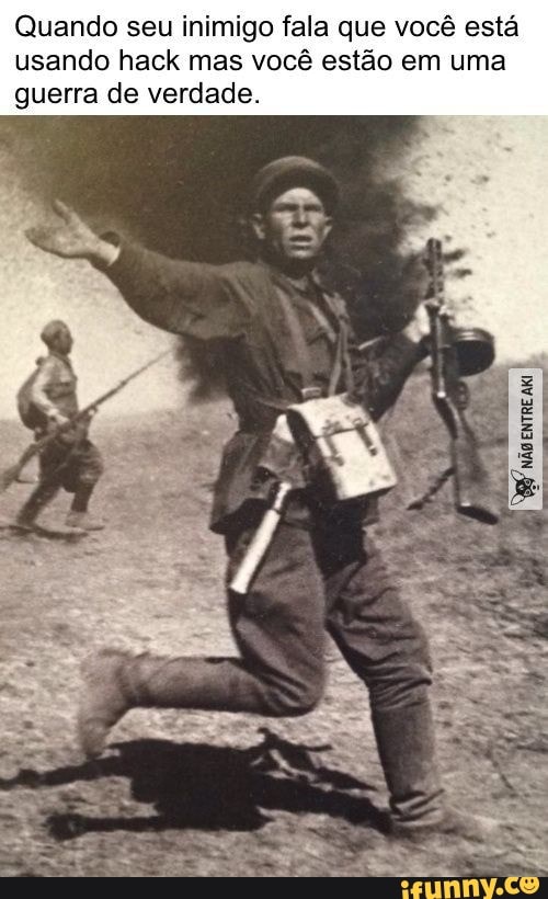 Quando seu inimigo fala que você está usando hack mas você estão em uma guerra de verdade.