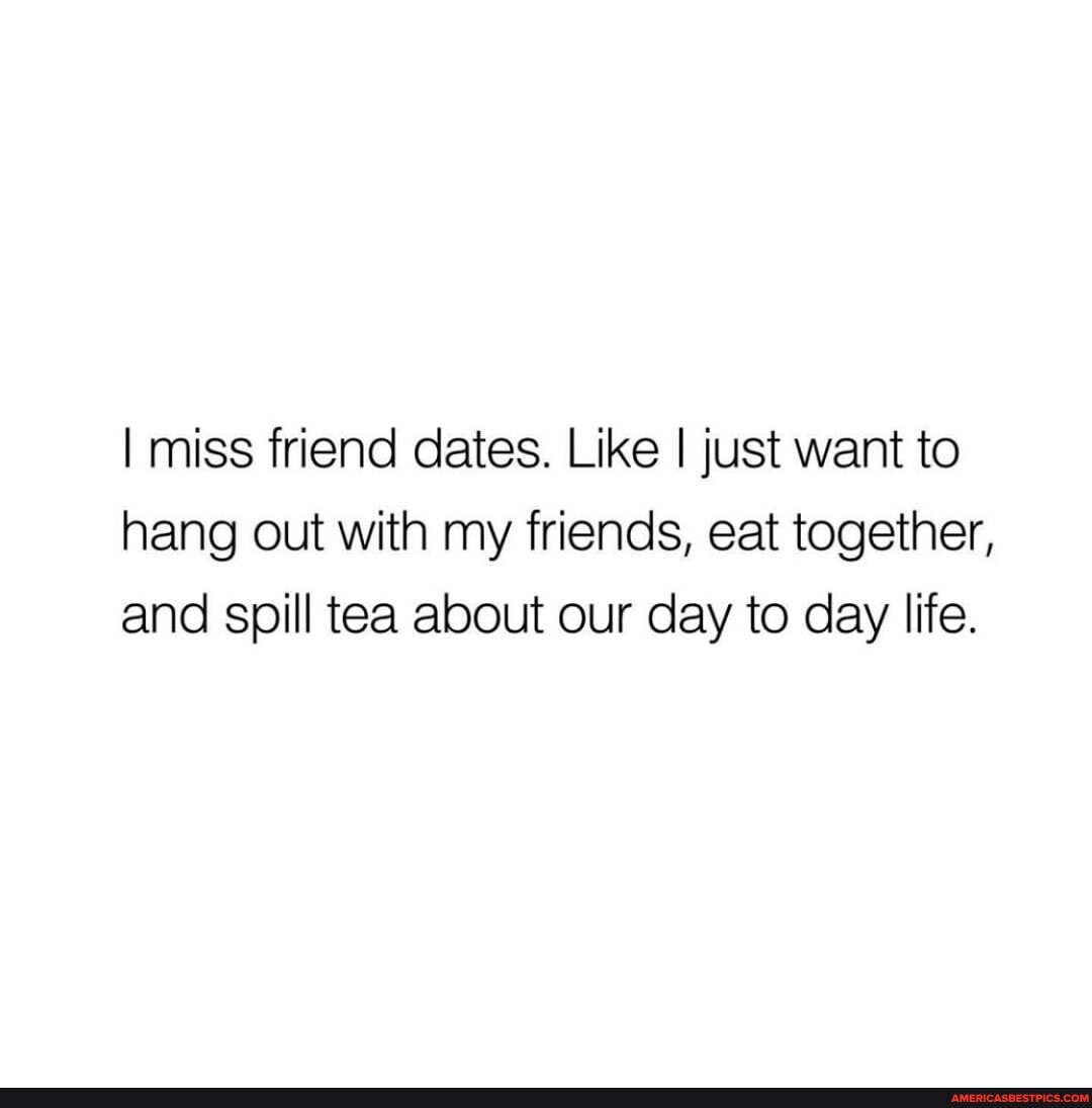 I miss friend dates. Like I just want to hang out with my friends, eat together, and spill tea about our day to day life.