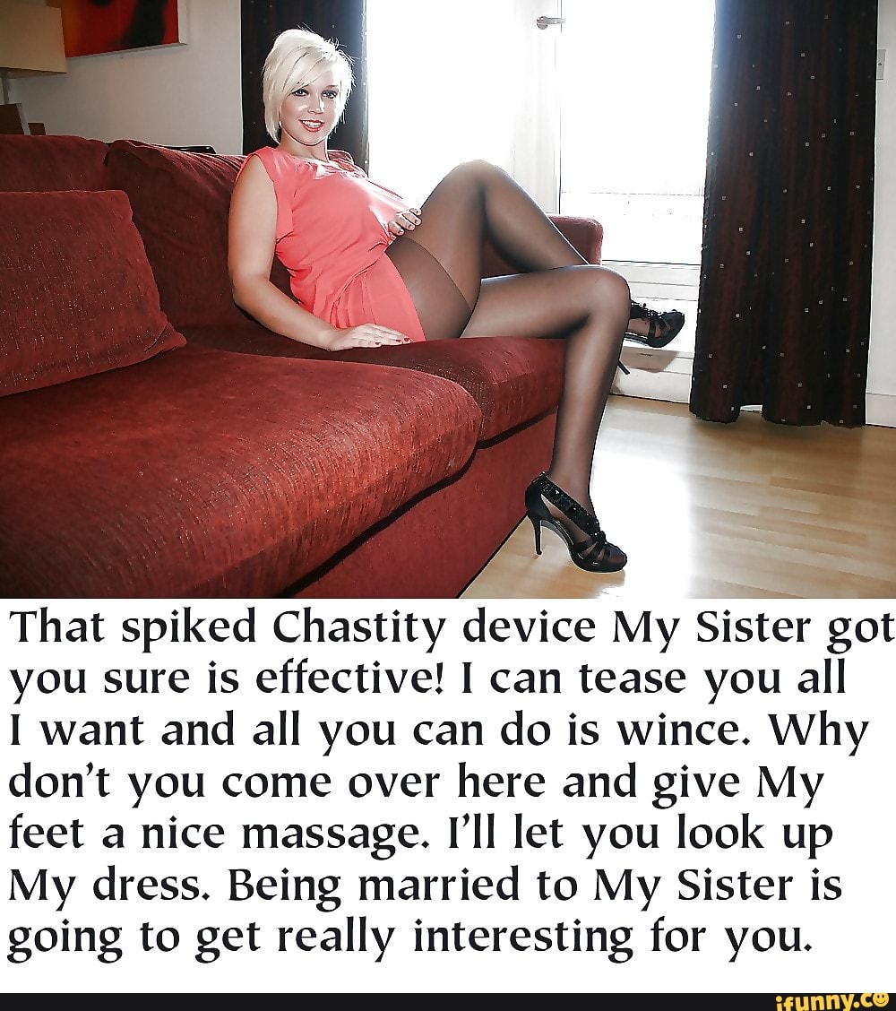 That spiked Chastity device My Sister got you sure is effective! 