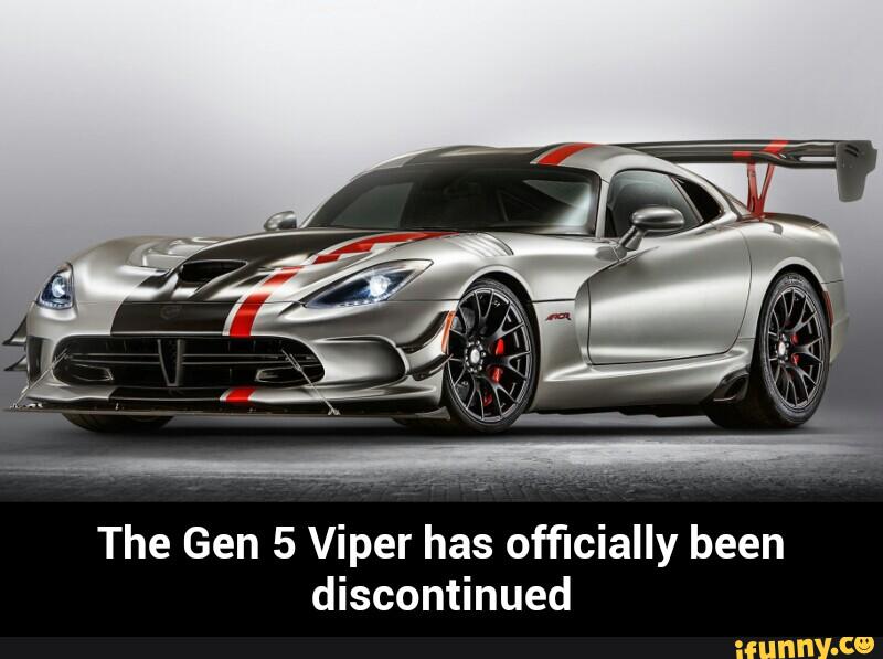 The Gen 5 Viper has officially been
discontinued - The Gen 5 Viper has officially been discontinued