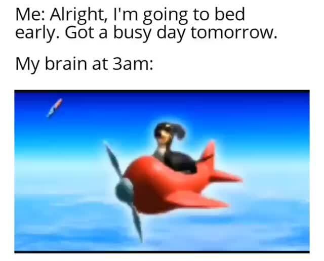 I M Going To Bed Early Tonight Me At 3am