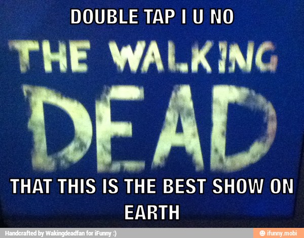 DOUBLE TAP I U NO
THE WALKING
e ll
THAT THIS IS THE BEST SHOW ON
EARTH
