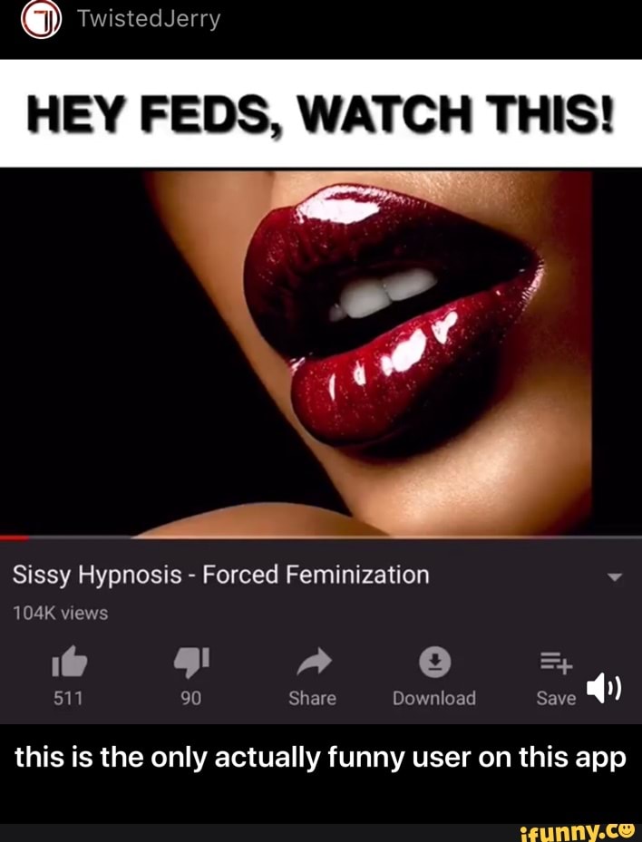 User HEY FEDS, WATCH THIS! on this Sissy Hypnosis app Forced