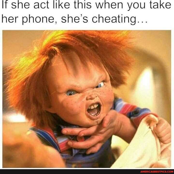 If she act like this when you take her phone. she's. cheating...