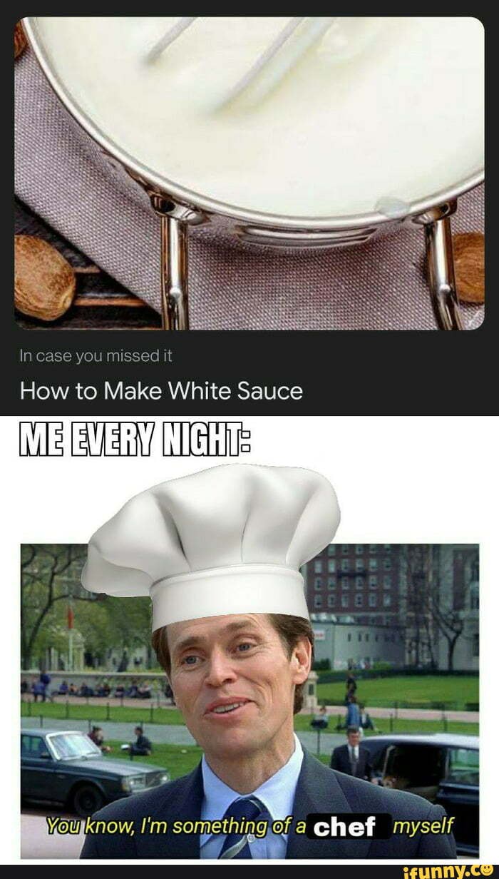 In case you it How to Make White Sauce I'm sol of chef myself - iFunny