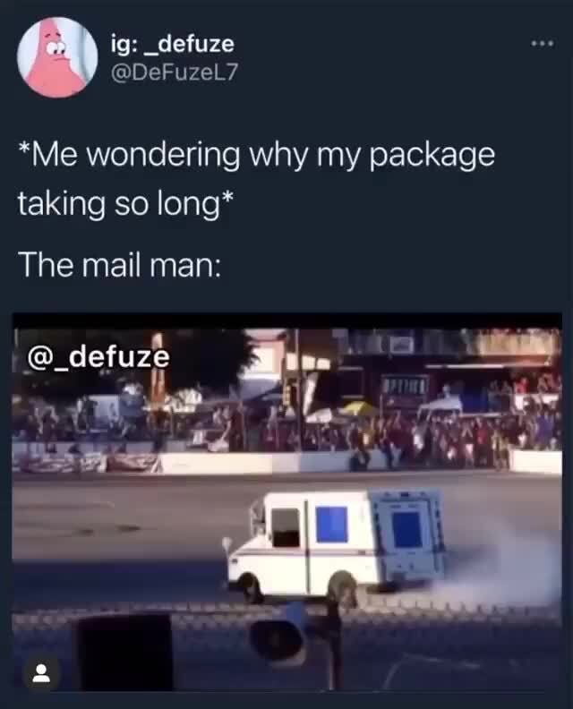 Ig defuze DeF *Me wondering why my package taking so long* The mail