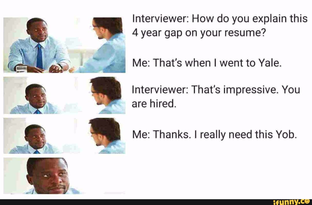 You do this. Can you explain. How do you explain this 4 year gap on your Resume. Thats when i went to Yale что за шутка. I`ve been in Yale meme.