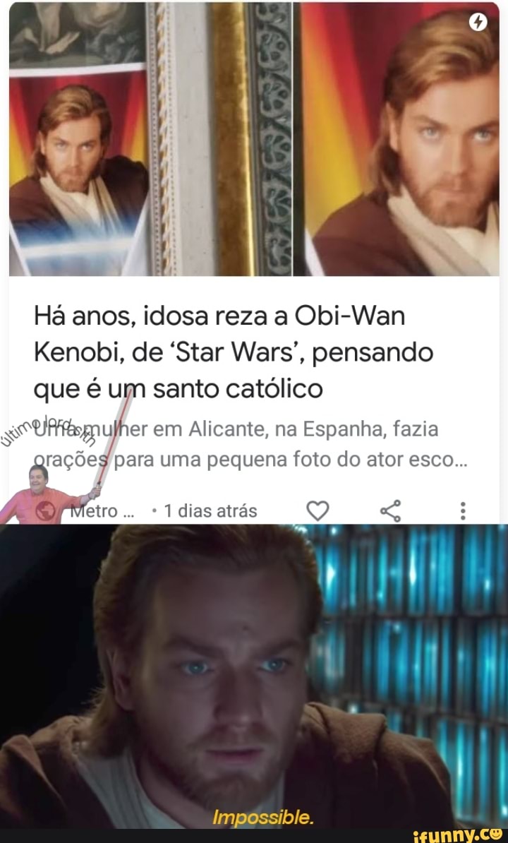 Há anos, idosa reza a Obi-Wan
Kenobi, de "Star Wars", pensando que é um santo católico
er em Alicante, na Espanha, fazia para uma pequena foto do ator esco...
* 1 dias atrás
Impossible.