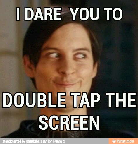 I DARE YOU TO
DOUBLESTAP THE
SCREEN
