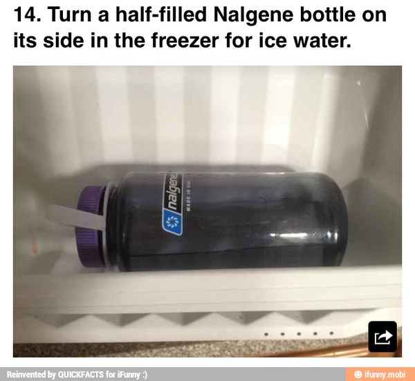 14. Turn a half-filled Nalgene bottle on
its side in the freezer for ice water.