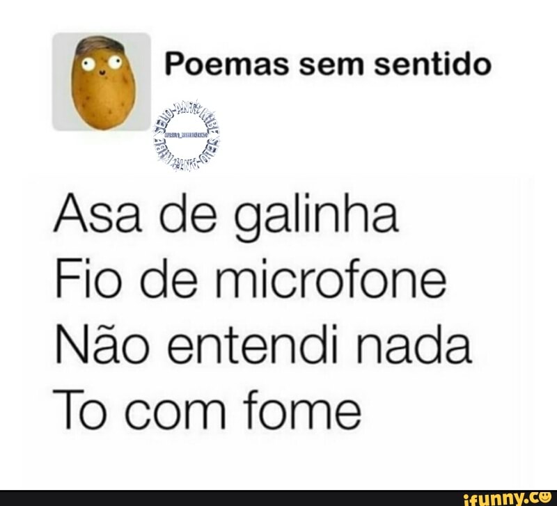 ê Poemas sem sentido
Se
Asa de galinha
Fio de microfone
Não entendi nada
To com fome