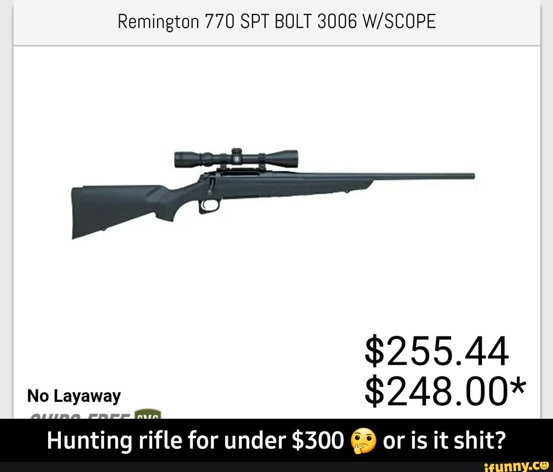Remington 770 SPT BOLT 3006 W/SCOPE
$255.44
No Layaway
Hunting rifle for under $300 Y or is it shit? - Hunting rifle for under $300 🤔 or is it shit?