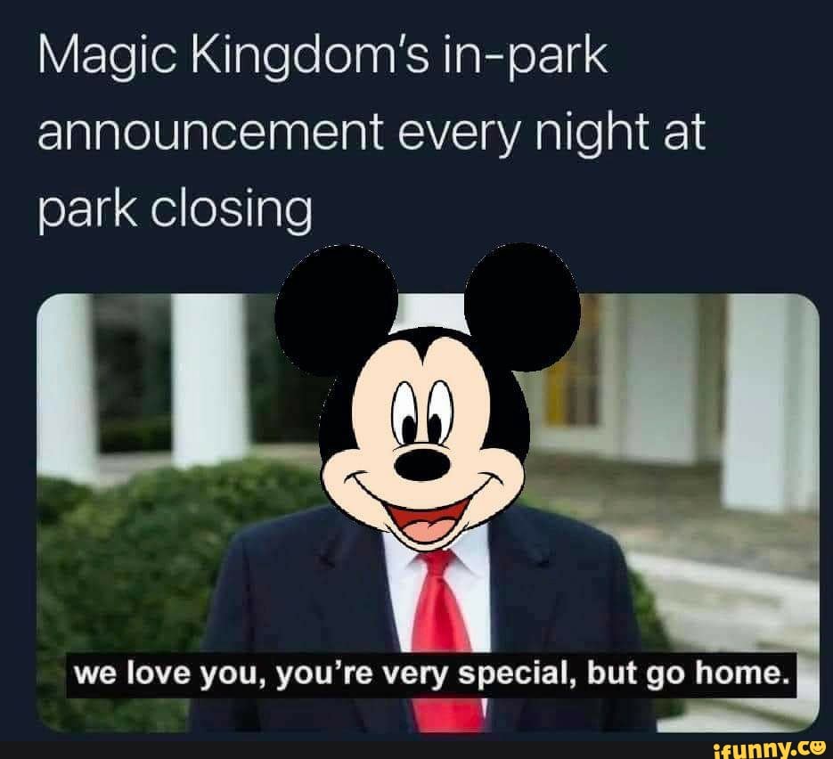 Magic Kingdom S In Park Announcement Every Night At Park Closing We Love You You Re Very Special But Go Home Ifunny