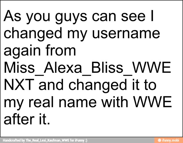 As you guys can see I
changed my username
again from
Miss Alexa Bliss WWE
NXT and changed it to
my real name with WWE
after it.