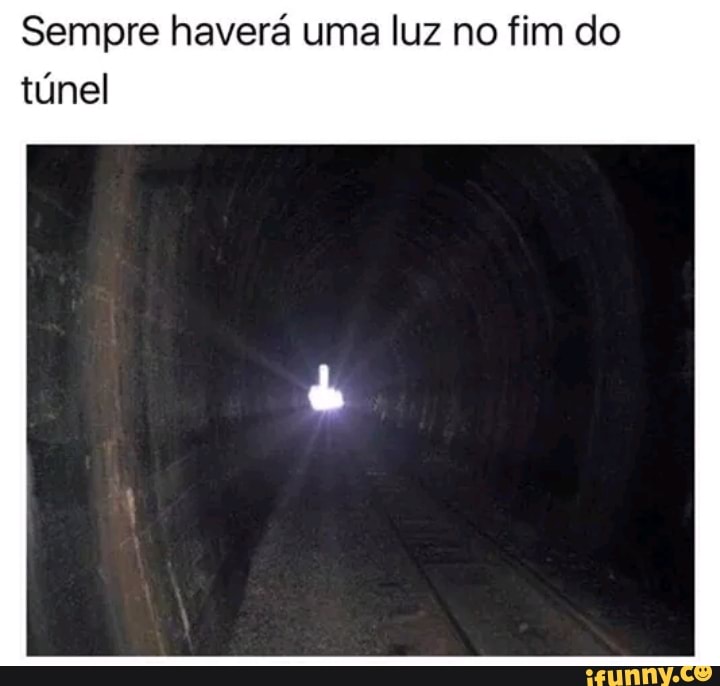 Sempre haverá uma luz no fim do
túnel