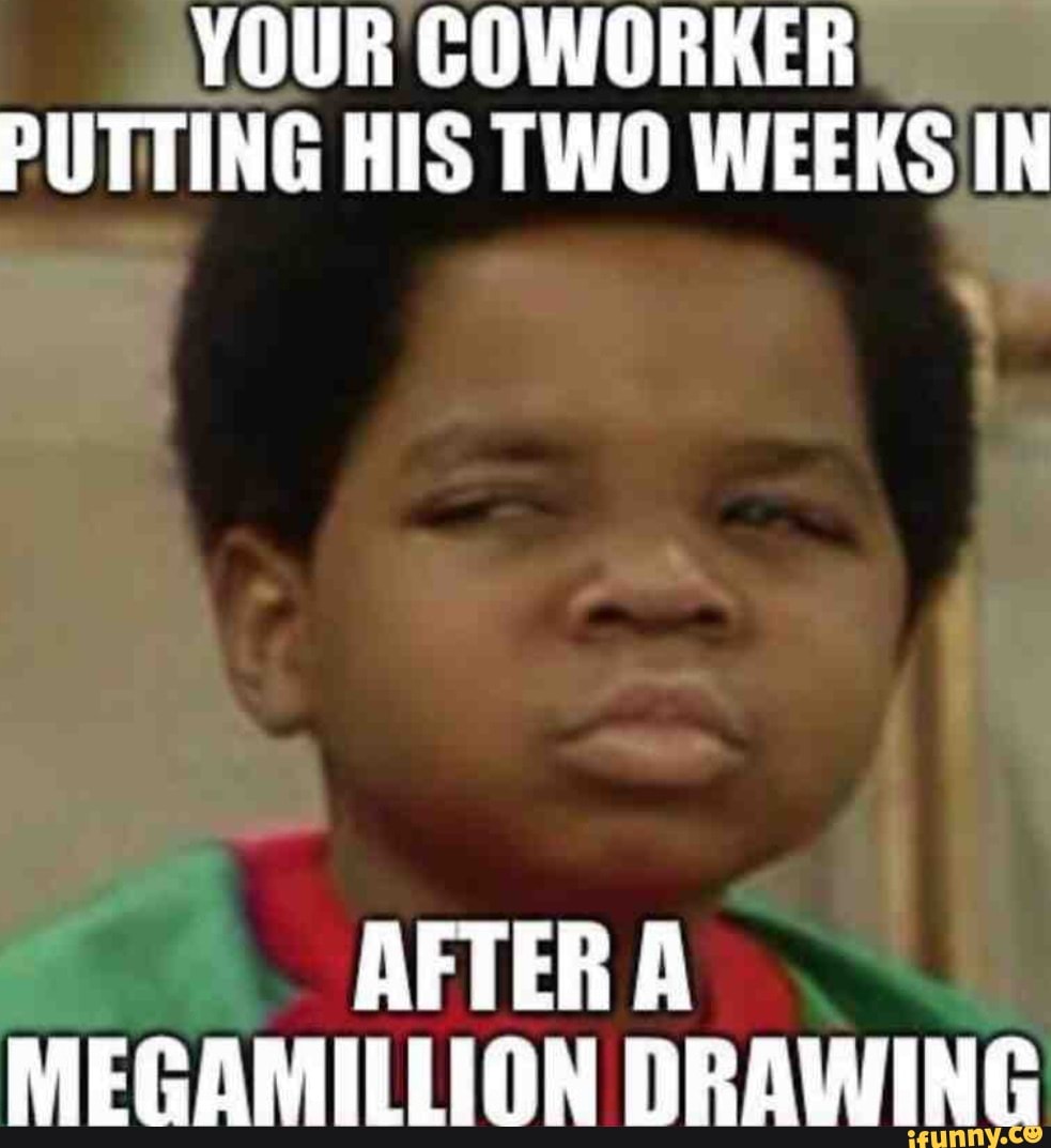 YOUR COWORKER PUTTING HIS TWO WEEKS IN AFTER A MEGAMILLION DRAWING iFunny