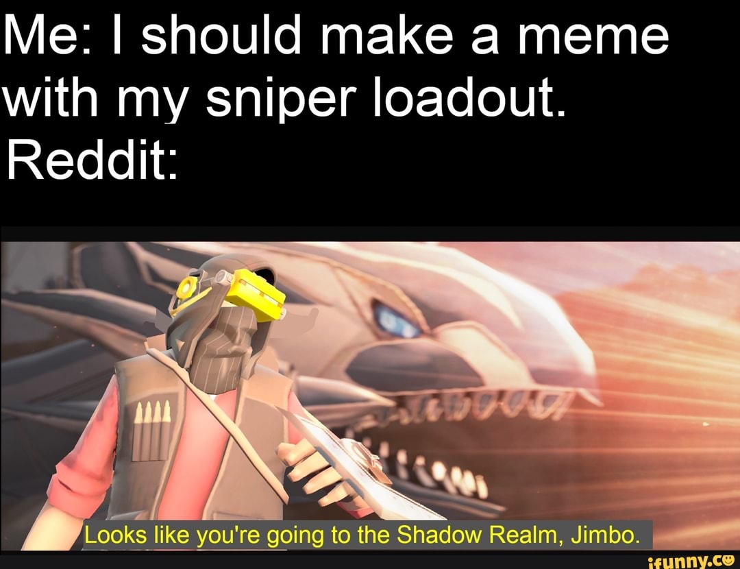 Me I Should Make A Meme With My Sniper Loadout Reddit Looks Like You Re Going To The Shadow Realm Jimbo