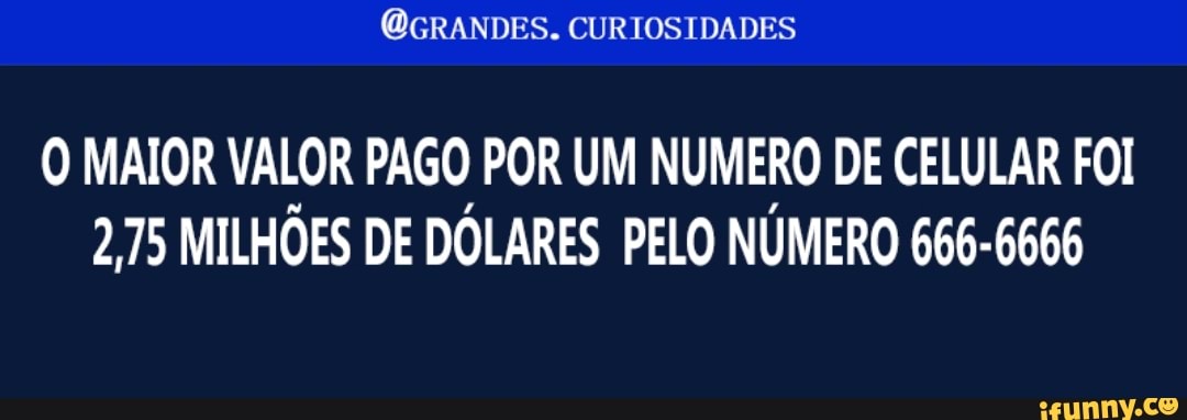 (OGRANDES. CURIOSIDADES
O MAIOR VALOR PAGO POR UM NUMERO DE CELULAR FOI
275 MILHÕES DE DÓLARES PELO NÚMERO 666-6666