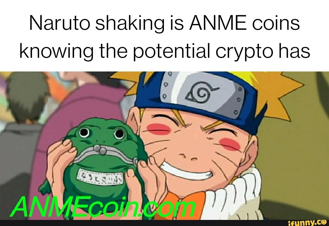 Naruto shaking is ANME coins knowing the potential crypto has - iFunny