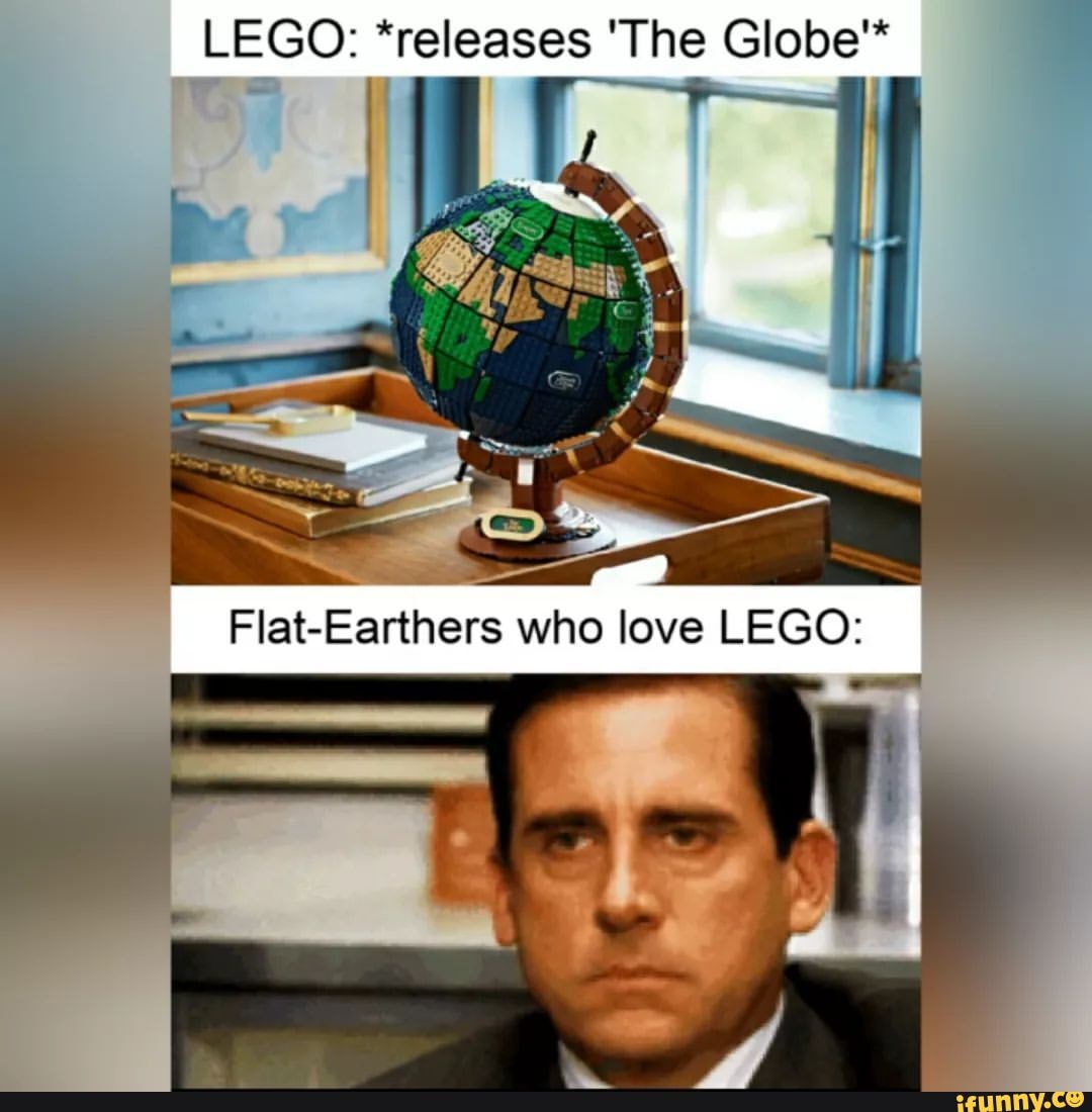 LEGO: *releases 'The Globe* Flat-Earthers Who Love LEGO: - IFunny