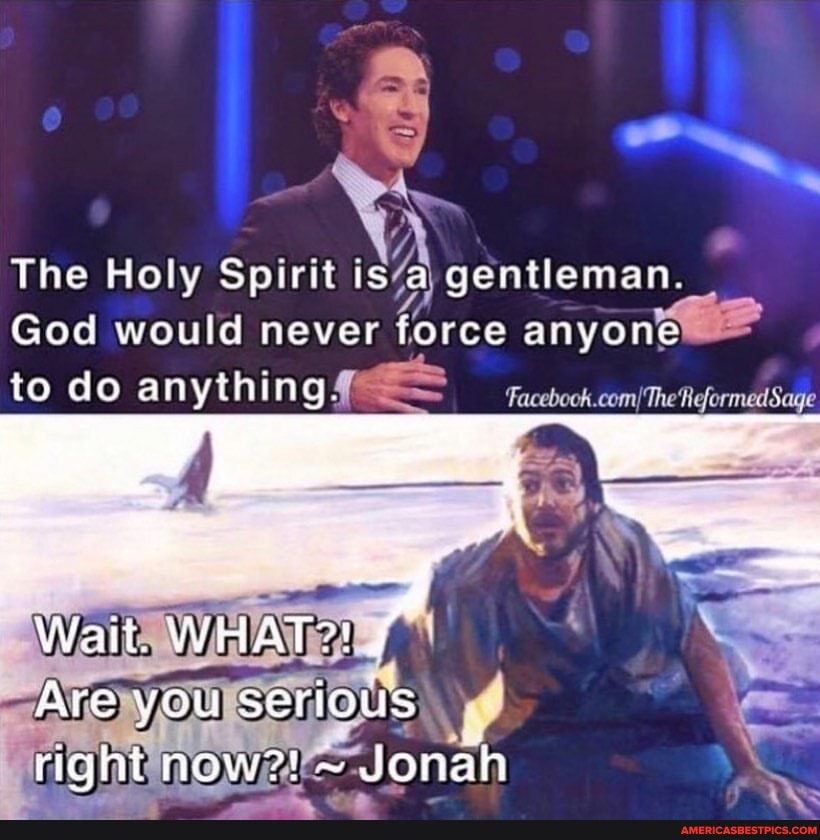 The Holy Spirit Is A Gentleman God Would Never Force Anyone Sage To Do  Anything Wait. What?! Are You Serlous Right Now?! ~ Jonah - America's Best  Pics And Videos