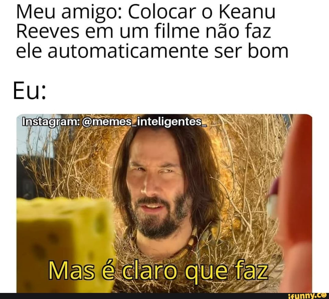 Meu amigo: Colocar o Keanu
Reeves em um filme não faz
ele automaticamente ser bom