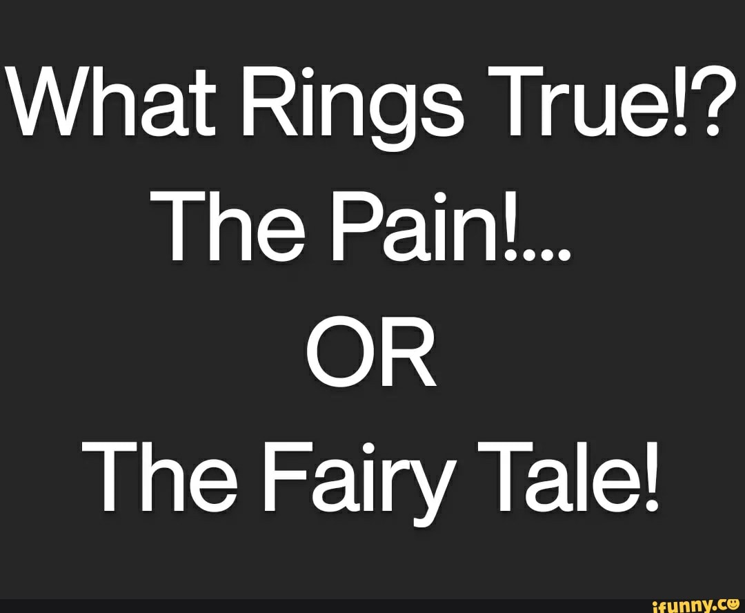 What Rings True!? The Pain... OR The Fairy Tale! iFunny