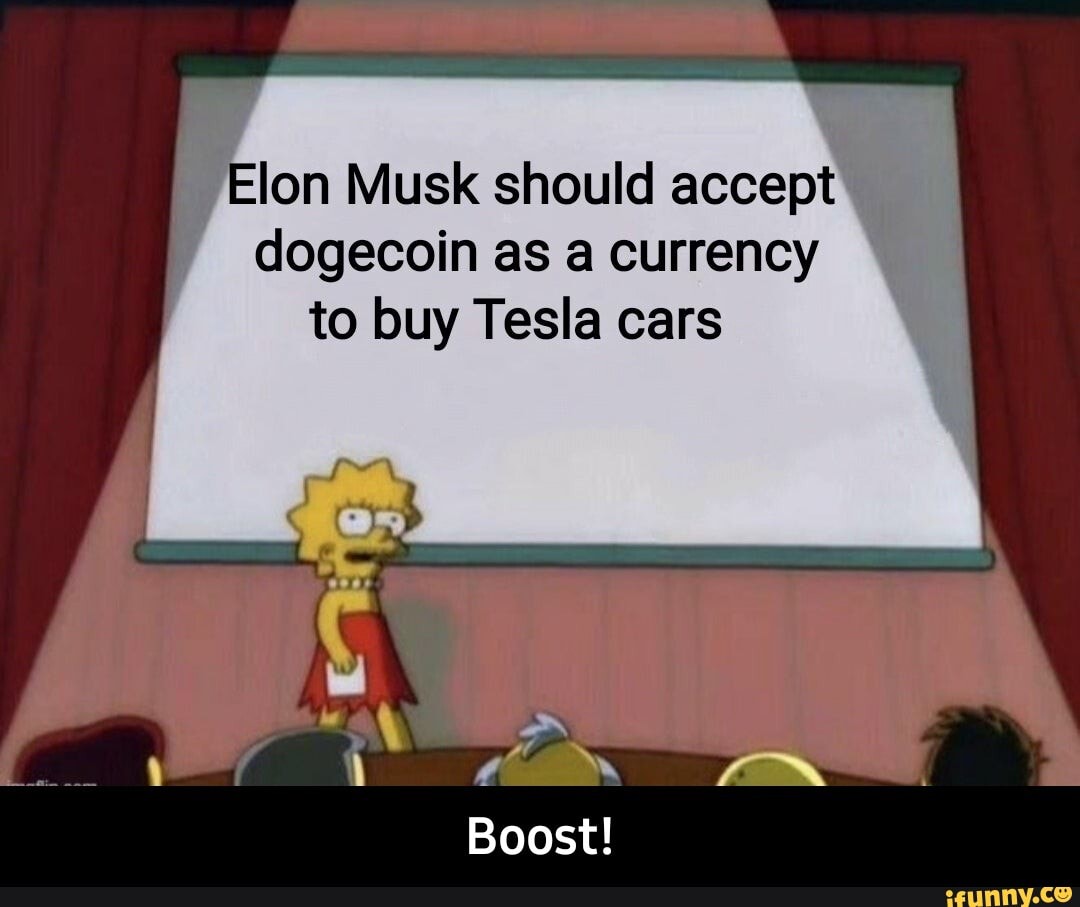 Elon Musk should accept dogecoin as currency to buy Tesla cars
Boost! - Boost!
