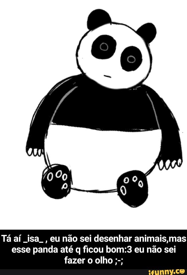 Tá aí isa
eu não sei desenhar animais mas
esse panda até q ficou bom:3 eu não sei - Tá aí _isa_ , eu não sei desenhar animais,mas esse panda até q ficou bom:3 eu não sei fazer o olho ;-;