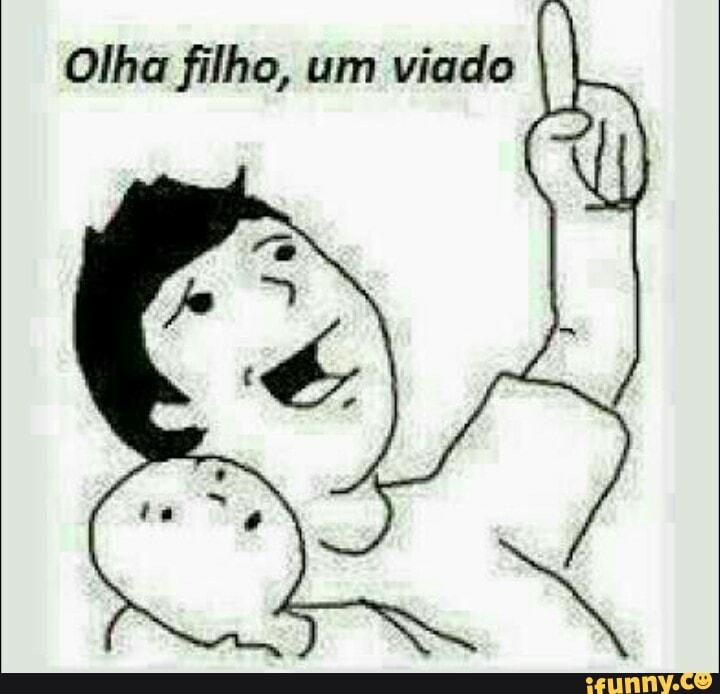 Olha filho, um
viado