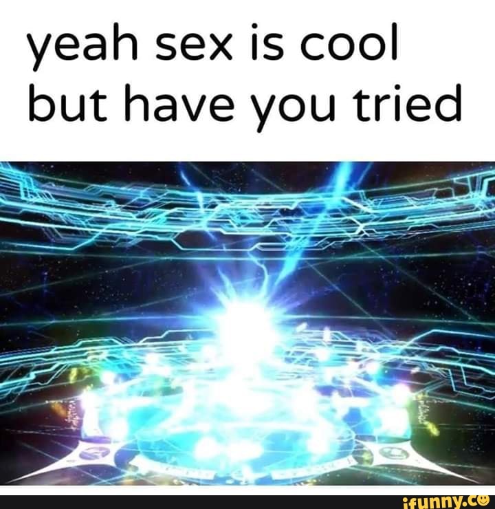 Yeah Sex Is Cool But Have You Tried Ifunny 2430