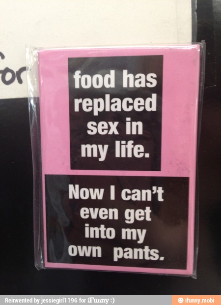 even get
into my
Own pants.