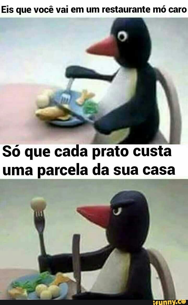 Eis que você vai em um restaurante mó caro
Só que cada prato custa
uma parcela da sua casa