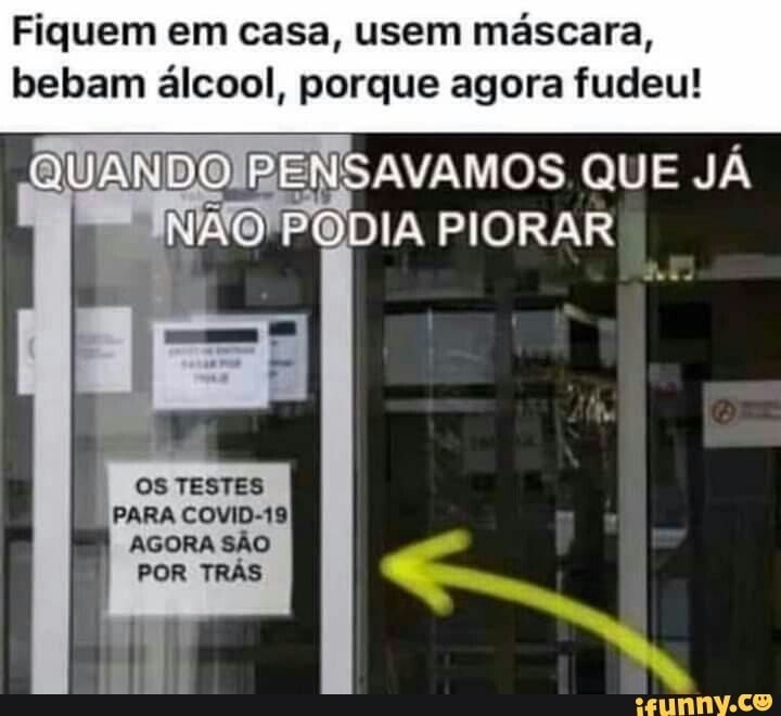 Fiquem em casa, usem máscara, bebam álcool, porque agora fudeu!
ENSAVAMOS QUE JÁ
DIA PIORAR
OS TESTES
PARA COVID-19
AGORA SÃO POR TRÁS