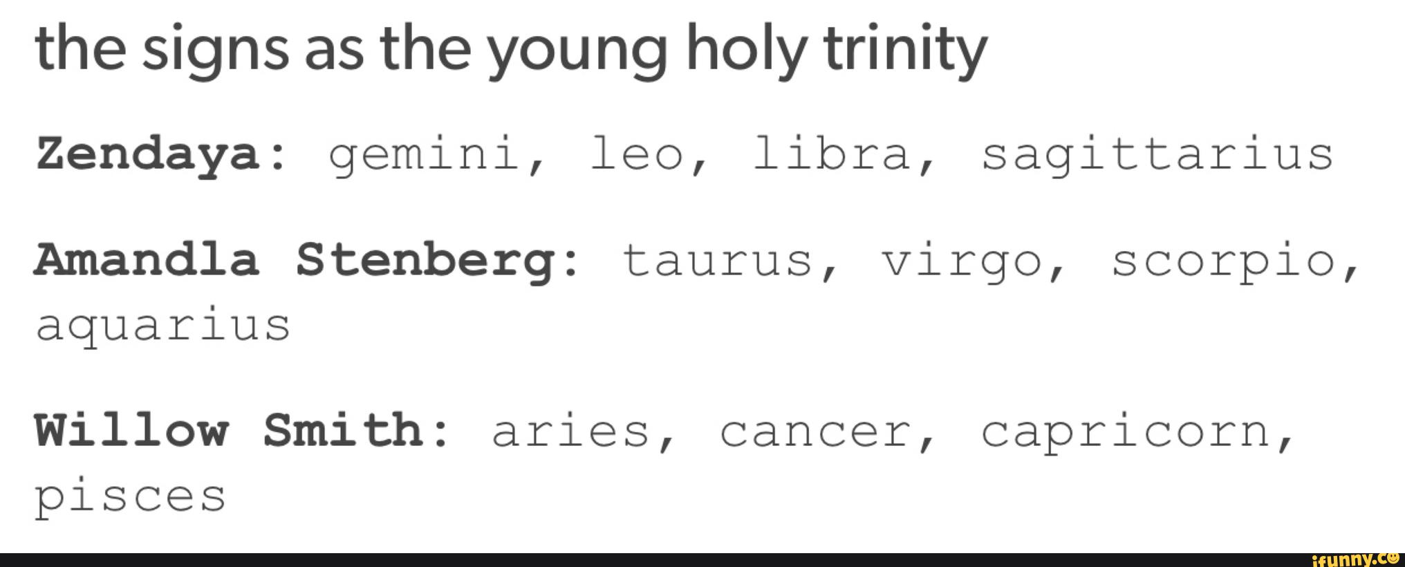 the signs as the you ng holy trinity
Zendaya: gemini, leo, libra, sagittarius
Amandla Stenberg: taurus, Virgo, scorpio,
aquarius
Willow Smith: aries, cancer, capricorn,
pisces