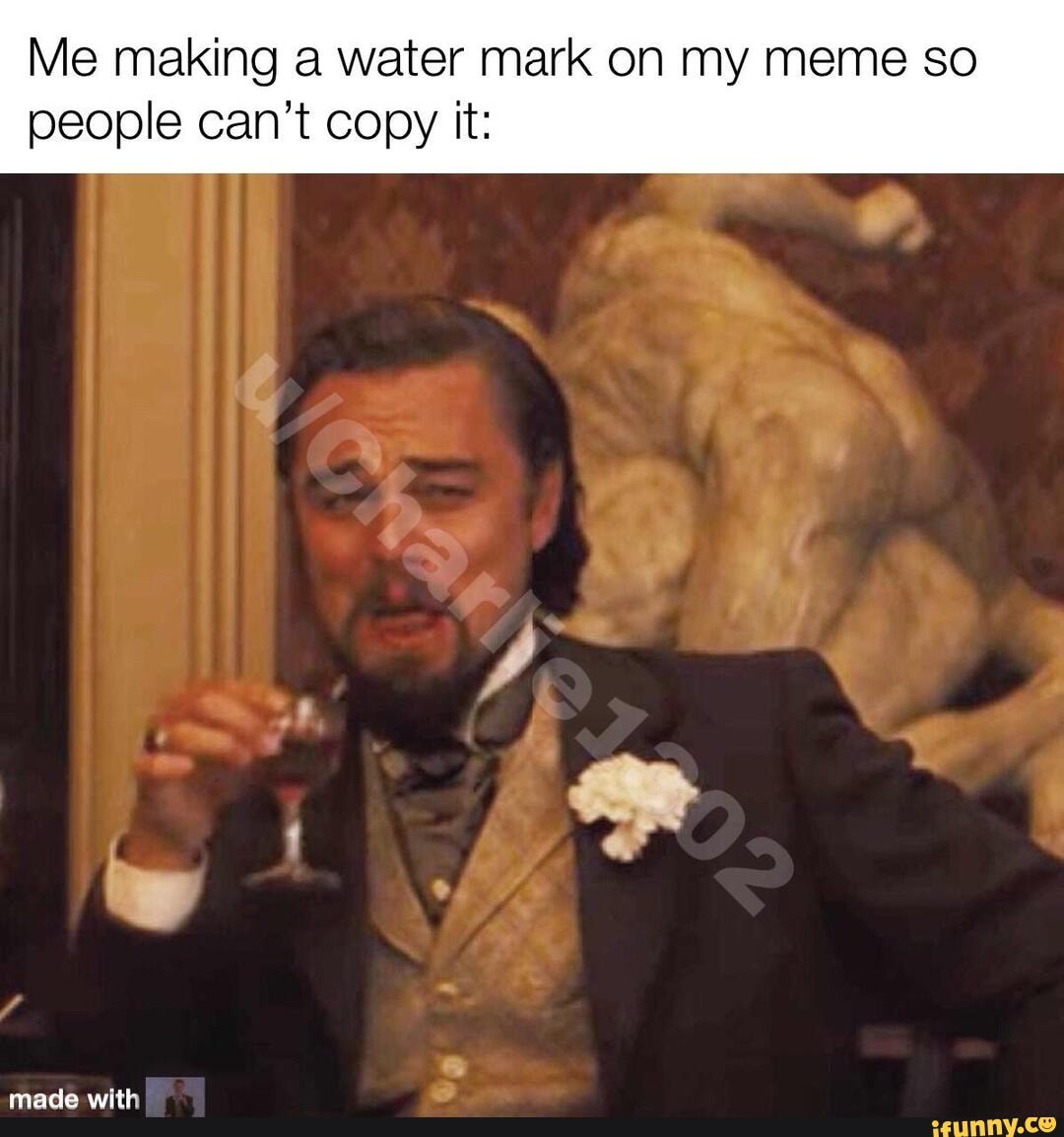 Me making a water mark on my meme so people can't copy it: - iFunny