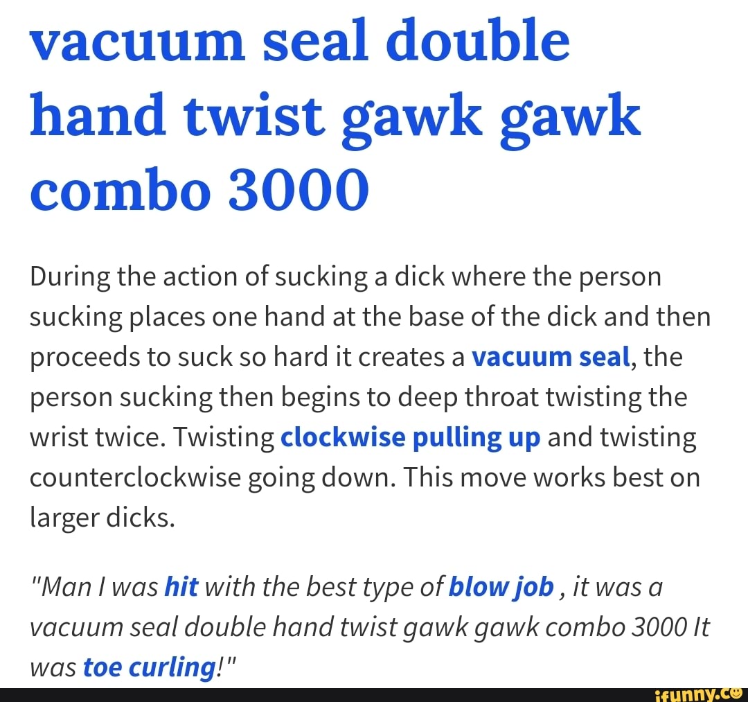 Vacuum seal double hand twist gawk gawk combo 3000 During the action of  sucking a dick