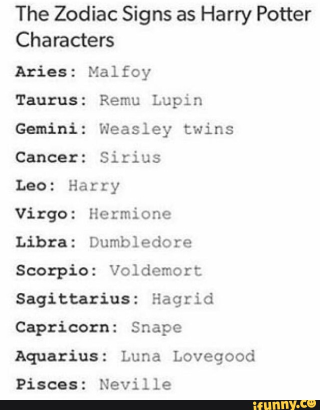 The Zodiac Signs As Harry Potter Characters Aries Malfoy Taurus Remu Lupin Gemini Weasley Twins Cancer Sirius Leo Harry Virgo Hermione Libra Dumbledore Scorpio Voldemort Sagittarius Hagrid Capricorn Snape Aquarius Luna Lovegood