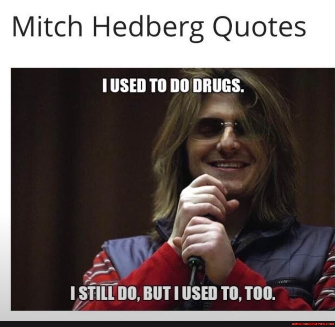 Mitch Hedberg Quotes
USED TO DO DRUGS.
USTILL DO, BUT USED TO,
