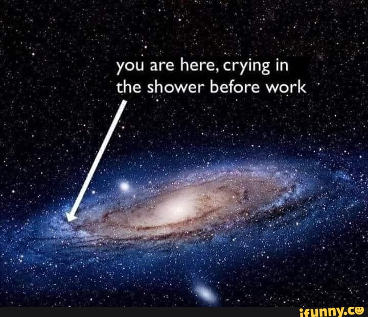 You are here, crying in the shower before work iFunny